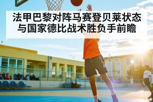 法甲巴黎对阵马赛登贝莱状态与国家德比战术胜负手前瞻(yaxin)